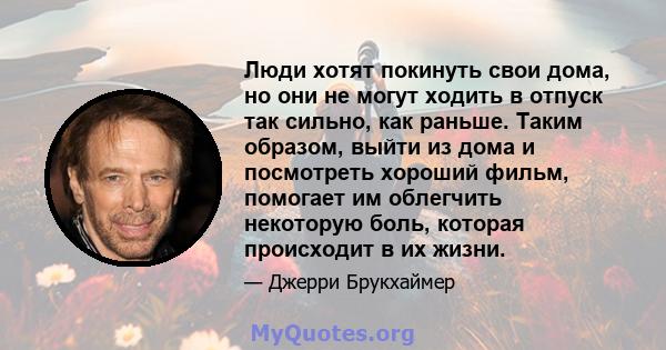 Люди хотят покинуть свои дома, но они не могут ходить в отпуск так сильно, как раньше. Таким образом, выйти из дома и посмотреть хороший фильм, помогает им облегчить некоторую боль, которая происходит в их жизни.