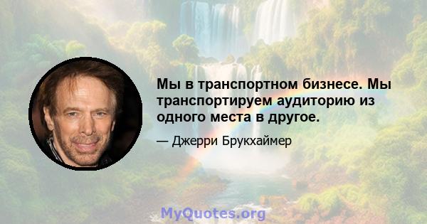 Мы в транспортном бизнесе. Мы транспортируем аудиторию из одного места в другое.