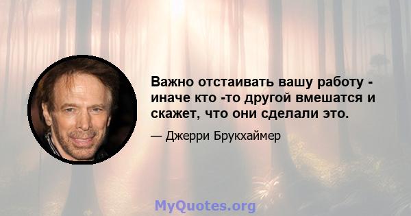 Важно отстаивать вашу работу - иначе кто -то другой вмешатся и скажет, что они сделали это.