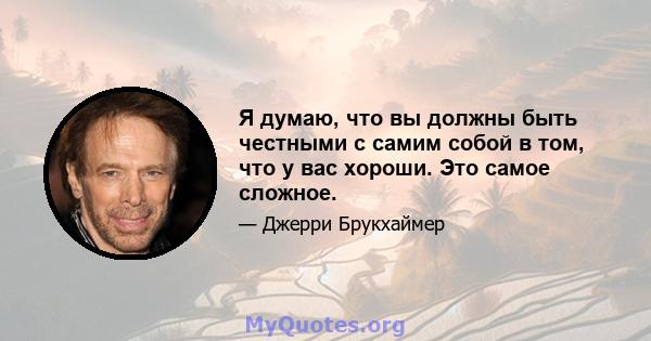 Я думаю, что вы должны быть честными с самим собой в том, что у вас хороши. Это самое сложное.