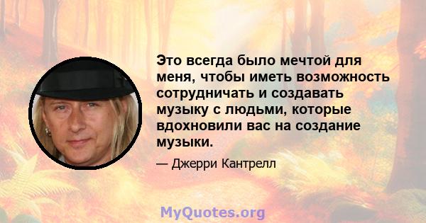 Это всегда было мечтой для меня, чтобы иметь возможность сотрудничать и создавать музыку с людьми, которые вдохновили вас на создание музыки.