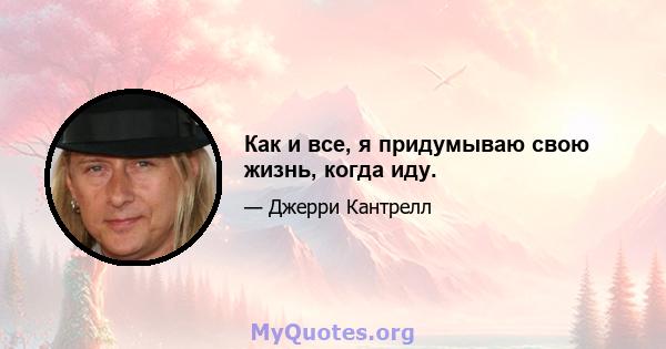 Как и все, я придумываю свою жизнь, когда иду.