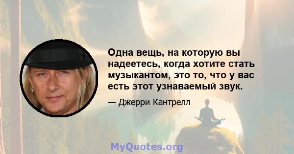 Одна вещь, на которую вы надеетесь, когда хотите стать музыкантом, это то, что у вас есть этот узнаваемый звук.