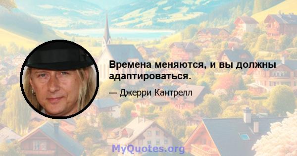 Времена меняются, и вы должны адаптироваться.