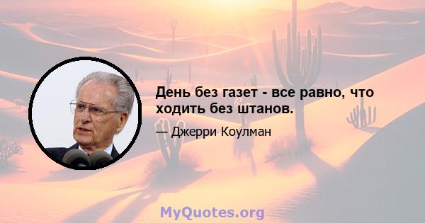 День без газет - все равно, что ходить без штанов.