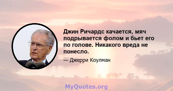 Джин Ричардс качается, мяч подрывается фолом и бьет его по голове. Никакого вреда не понесло.