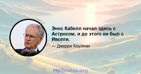 Энос Кабелл начал здесь с Астросом, и до этого он был с Иволги.