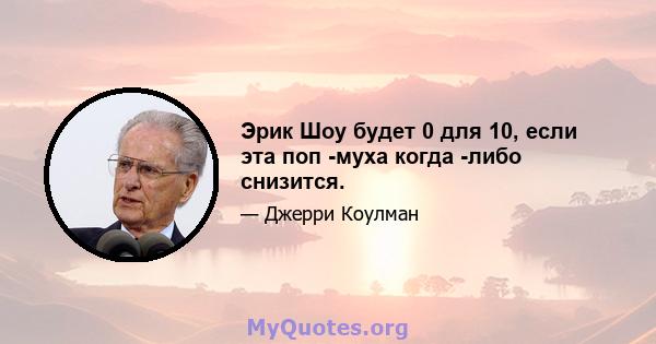 Эрик Шоу будет 0 для 10, если эта поп -муха когда -либо снизится.