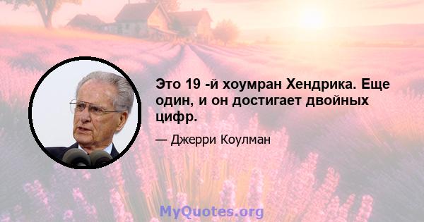 Это 19 -й хоумран Хендрика. Еще один, и он достигает двойных цифр.