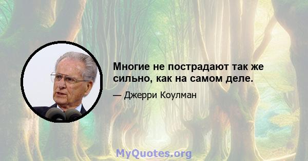 Многие не пострадают так же сильно, как на самом деле.