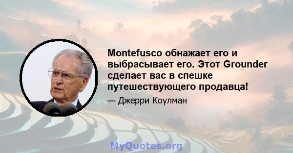 Montefusco обнажает его и выбрасывает его. Этот Grounder сделает вас в спешке путешествующего продавца!