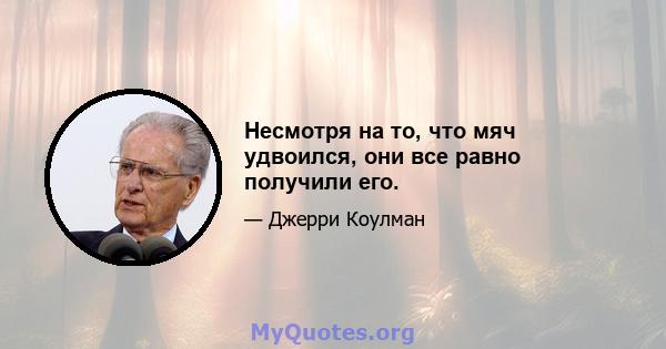 Несмотря на то, что мяч удвоился, они все равно получили его.