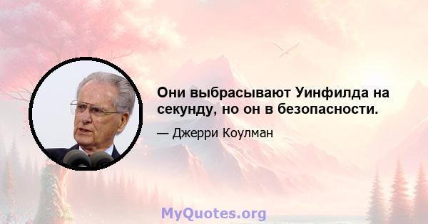 Они выбрасывают Уинфилда на секунду, но он в безопасности.