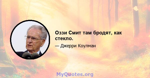 Оззи Смит там бродят, как стекло.