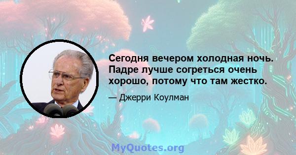 Сегодня вечером холодная ночь. Падре лучше согреться очень хорошо, потому что там жестко.