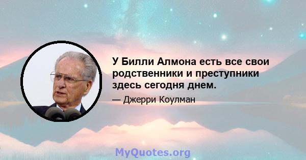 У Билли Алмона есть все свои родственники и преступники здесь сегодня днем.