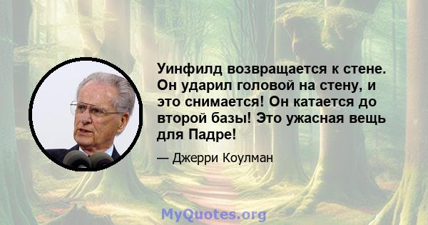 Уинфилд возвращается к стене. Он ударил головой на стену, и это снимается! Он катается до второй базы! Это ужасная вещь для Падре!