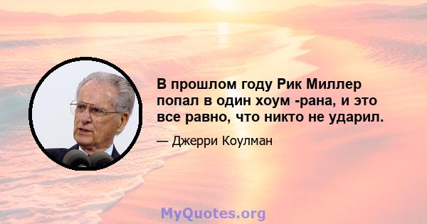 В прошлом году Рик Миллер попал в один хоум -рана, и это все равно, что никто не ударил.