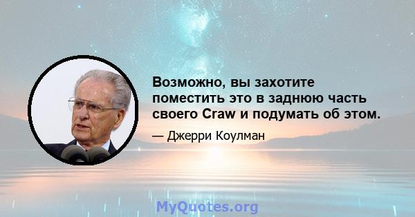 Возможно, вы захотите поместить это в заднюю часть своего Craw и подумать об этом.