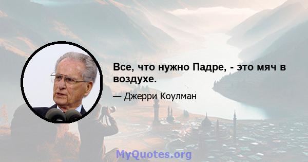 Все, что нужно Падре, - это мяч в воздухе.