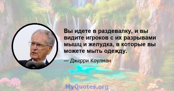 Вы идете в раздевалку, и вы видите игроков с их разрывами мышц и желудка, в которые вы можете мыть одежду.