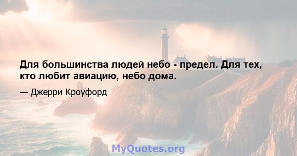 Для большинства людей небо - предел. Для тех, кто любит авиацию, небо дома.