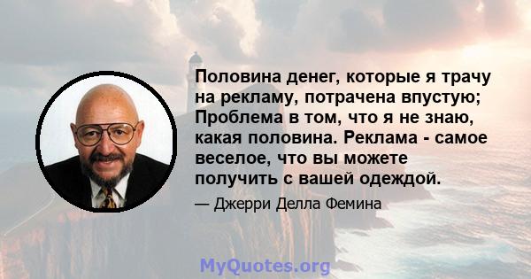 Половина денег, которые я трачу на рекламу, потрачена впустую; Проблема в том, что я не знаю, какая половина. Реклама - самое веселое, что вы можете получить с вашей одеждой.