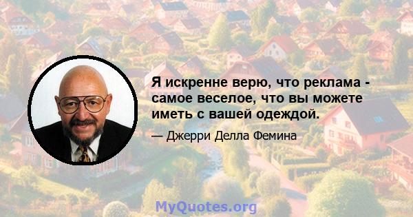 Я искренне верю, что реклама - самое веселое, что вы можете иметь с вашей одеждой.