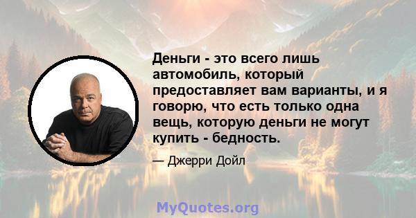 Деньги - это всего лишь автомобиль, который предоставляет вам варианты, и я говорю, что есть только одна вещь, которую деньги не могут купить - бедность.