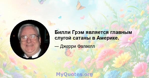 Билли Грэм является главным слугой сатаны в Америке.