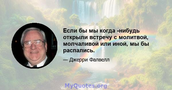 Если бы мы когда -нибудь открыли встречу с молитвой, молчаливой или иной, мы бы распались.