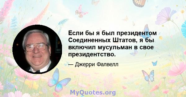 Если бы я был президентом Соединенных Штатов, я бы включил мусульман в свое президентство.