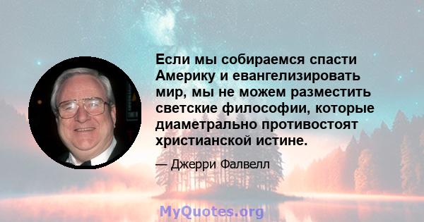 Если мы собираемся спасти Америку и евангелизировать мир, мы не можем разместить светские философии, которые диаметрально противостоят христианской истине.