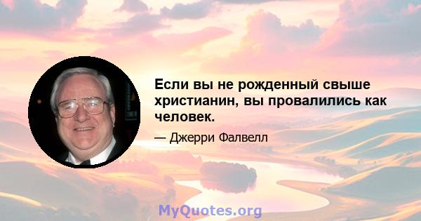 Если вы не рожденный свыше христианин, вы провалились как человек.