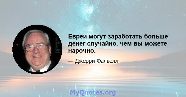 Евреи могут заработать больше денег случайно, чем вы можете нарочно.