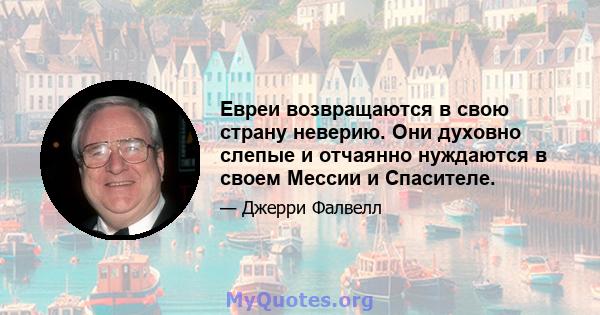 Евреи возвращаются в свою страну неверию. Они духовно слепые и отчаянно нуждаются в своем Мессии и Спасителе.