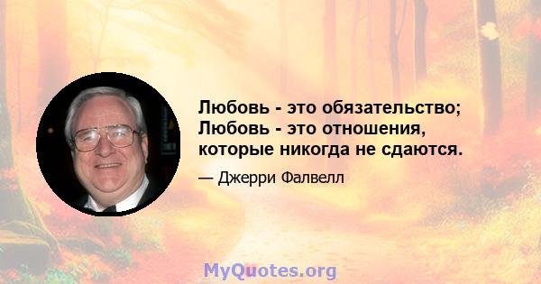 Любовь - это обязательство; Любовь - это отношения, которые никогда не сдаются.