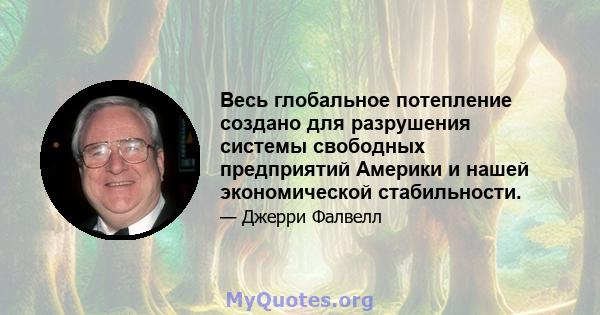 Весь глобальное потепление создано для разрушения системы свободных предприятий Америки и нашей экономической стабильности.