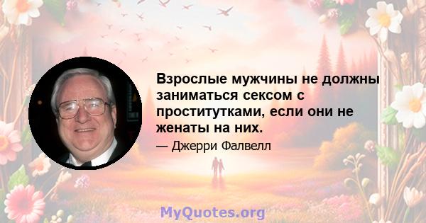 Взрослые мужчины не должны заниматься сексом с проститутками, если они не женаты на них.