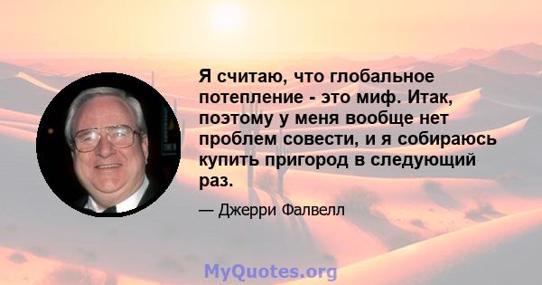 Я считаю, что глобальное потепление - это миф. Итак, поэтому у меня вообще нет проблем совести, и я собираюсь купить пригород в следующий раз.