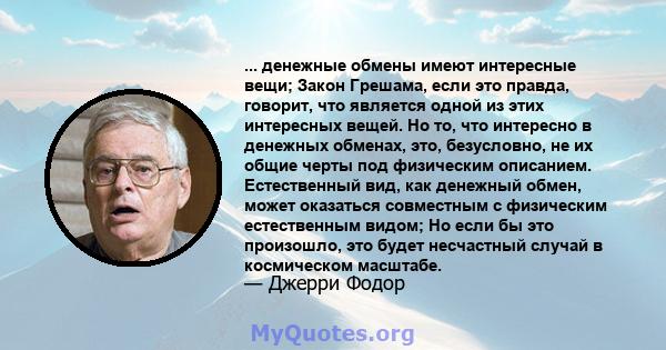 ... денежные обмены имеют интересные вещи; Закон Грешама, если это правда, говорит, что является одной из этих интересных вещей. Но то, что интересно в денежных обменах, это, безусловно, не их общие черты под физическим 