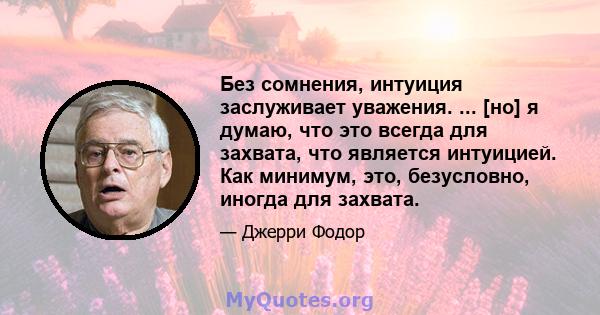 Без сомнения, интуиция заслуживает уважения. ... [но] я думаю, что это всегда для захвата, что является интуицией. Как минимум, это, безусловно, иногда для захвата.