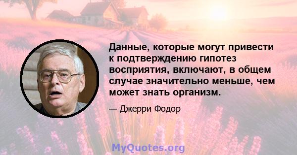 Данные, которые могут привести к подтверждению гипотез восприятия, включают, в общем случае значительно меньше, чем может знать организм.