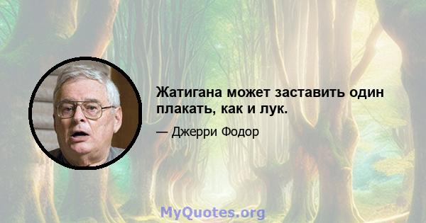 Жатигана может заставить один плакать, как и лук.