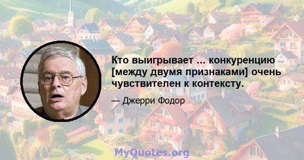 Кто выигрывает ... конкуренцию [между двумя признаками] очень чувствителен к контексту.