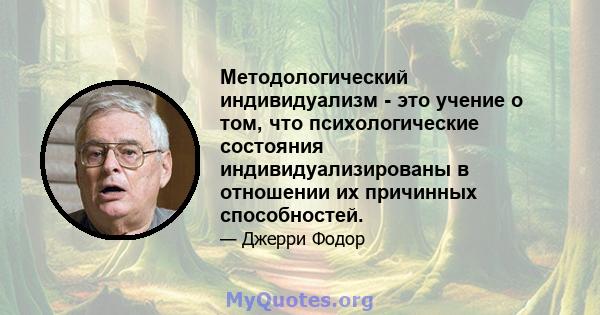 Методологический индивидуализм - это учение о том, что психологические состояния индивидуализированы в отношении их причинных способностей.