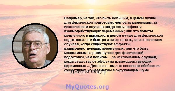 Например, не так, что быть большим, в целом лучше для физической подготовки, чем быть маленьким, за исключением случаев, когда есть эффекты взаимодействующих переменных; или что полеты медленного и высокого, в целом