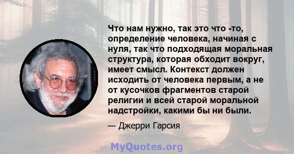 Что нам нужно, так это что -то, определение человека, начиная с нуля, так что подходящая моральная структура, которая обходит вокруг, имеет смысл. Контекст должен исходить от человека первым, а не от кусочков фрагментов 