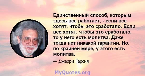 Единственный способ, которым здесь все работает, - если все хотят, чтобы это сработало. Если все хотят, чтобы это сработало, то у него есть молитва. Даже тогда нет никакой гарантии. Но, по крайней мере, у этого есть