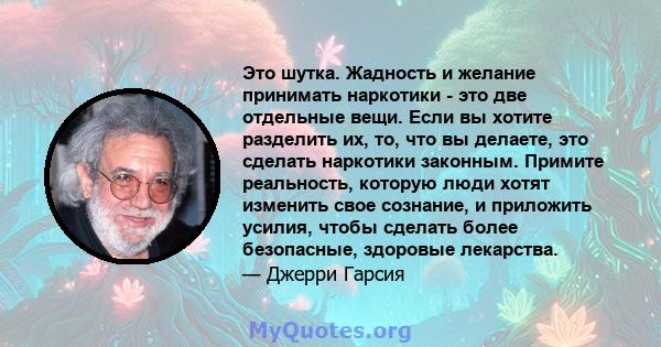 Это шутка. Жадность и желание принимать наркотики - это две отдельные вещи. Если вы хотите разделить их, то, что вы делаете, это сделать наркотики законным. Примите реальность, которую люди хотят изменить свое сознание, 